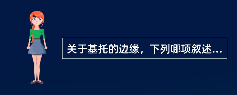 关于基托的边缘，下列哪项叙述不正确A、上颌前弓区应尽量延长B、后缘伸至颊间隙C、