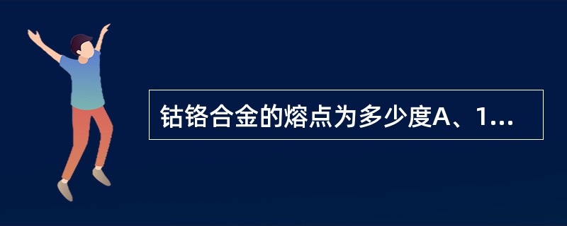 钴铬合金的熔点为多少度A、1350～1410℃B、1200～1350℃C、850