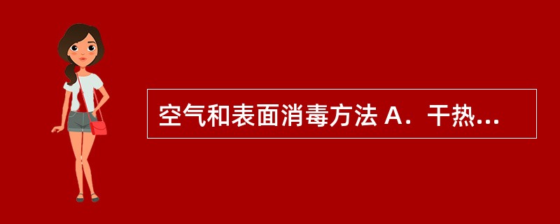 空气和表面消毒方法 A．干热灭菌法 B．紫外灭菌法 C．热压灭菌法 D．煮沸灭菌