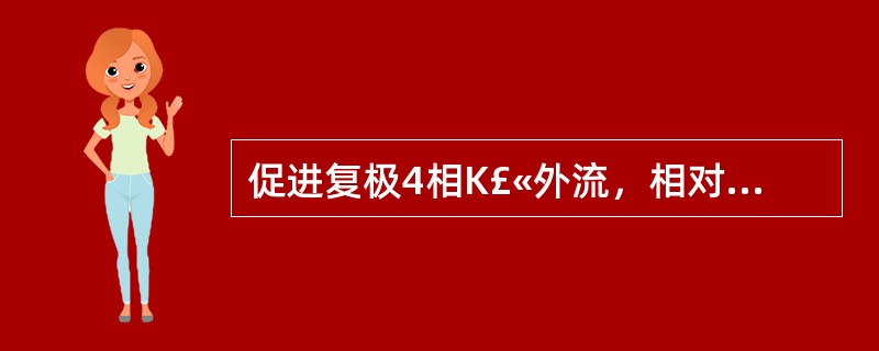 促进复极4相K£«外流，相对延长有效不应期的是 A．奎尼丁 B．普萘洛尔 C．利