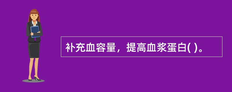 补充血容量，提高血浆蛋白( )。