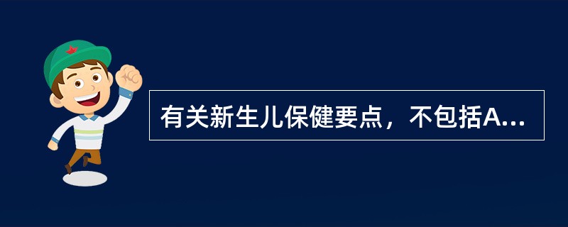 有关新生儿保健要点，不包括A、保暖B、护理C、预防疾病D、新生儿疾病筛查E、早期