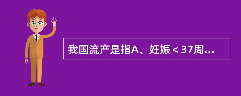 我国流产是指A、妊娠＜37周，胎儿体重＜2500g而终止者B、妊娠＜28周，胎儿