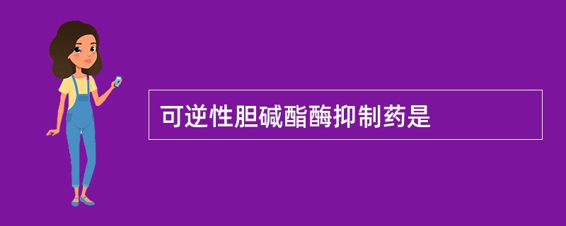 可逆性胆碱酯酶抑制药是