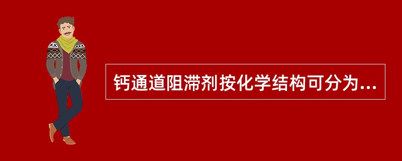 钙通道阻滞剂按化学结构可分为A、二氢吡啶类B、芳烷基胺类C、苯氧乙酸类D、苯硫氮