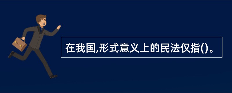 在我国,形式意义上的民法仅指()。