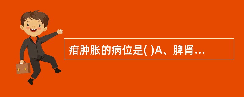 疳肿胀的病位是( )A、脾肾B、肝脾C、心脾D、脾肺E、脾胃