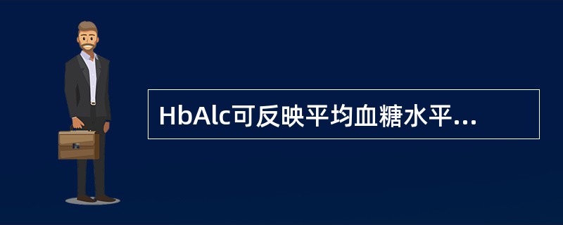 HbAlc可反映平均血糖水平的时间是( )A、1～2周B、2～4周C、4～6周D