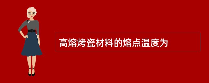 高熔烤瓷材料的熔点温度为