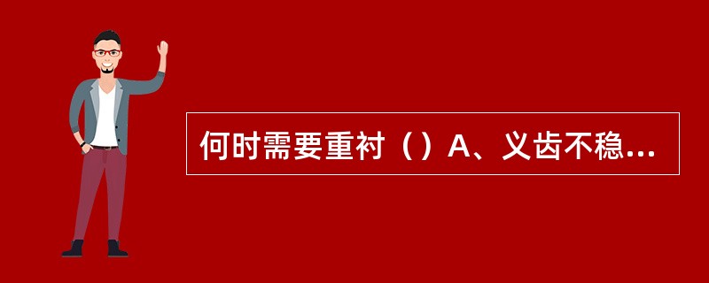 何时需要重衬（）A、义齿不稳定B、义齿两边翘动C、义齿咬合不平衡D、义齿边缘封