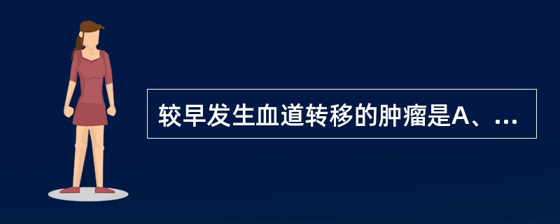 较早发生血道转移的肿瘤是A、绒毛膜上皮癌B、肺癌C、肝癌D、结肠癌E、膀胱癌 -