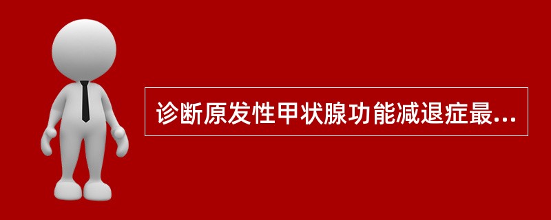 诊断原发性甲状腺功能减退症最敏感的指标是 ( )