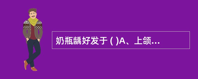 奶瓶龋好发于 ( )A、上颌乳切牙的光滑面和第一乳磨牙的合面B、下颌乳切牙的光滑