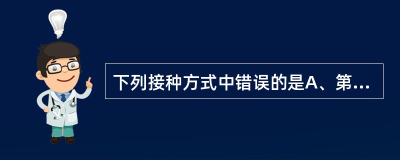 下列接种方式中错误的是A、第2针百白破疫苗接种与第1针百白破疫苗接种间隔时间为2