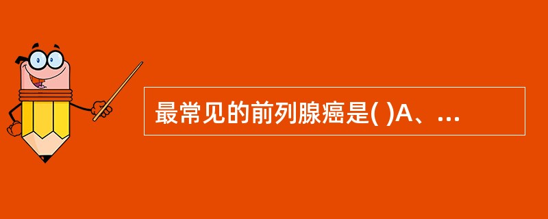 最常见的前列腺癌是( )A、移行细胞癌B、黏液癌C、鳞状细胞癌D、腺癌E、透明细