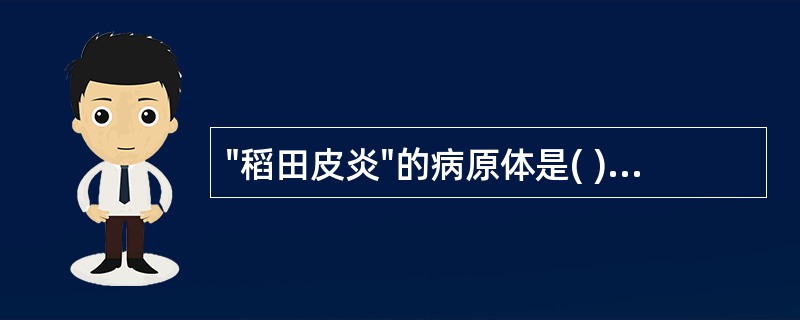 "稻田皮炎"的病原体是( )A、血吸虫成虫B、血吸虫毛蚴C、血吸虫尾蚴D、血吸虫