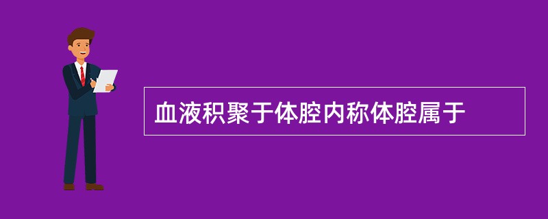 血液积聚于体腔内称体腔属于