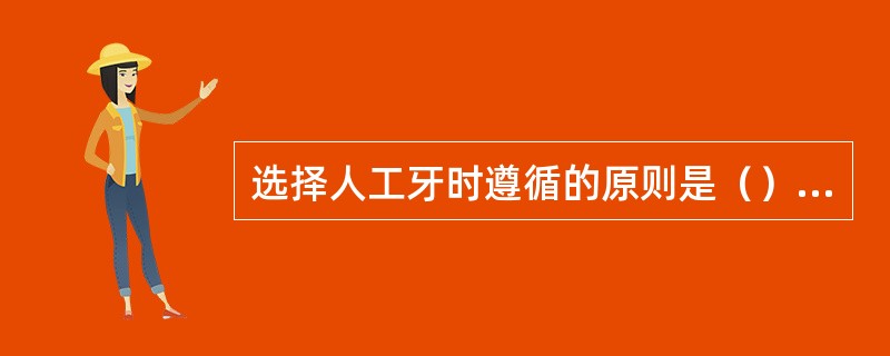 选择人工牙时遵循的原则是（）A、大小可以参照口腔内余牙，颜色越白越好B、唇面弧