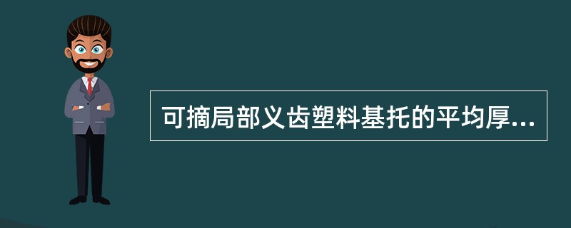 可摘局部义齿塑料基托的平均厚度正确的是A、1.0～1.2mmB、1.2～1.5m