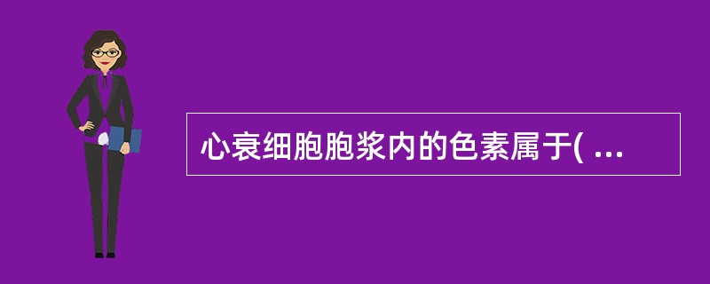 心衰细胞胞浆内的色素属于( )A、脂褐素B、胆红素C、含铁血黄素D、黑色素E、胆