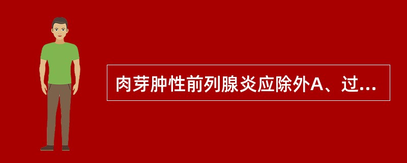 肉芽肿性前列腺炎应除外A、过敏性肉芽肿性前列腺炎B、真菌性前列腺炎C、软斑D、经