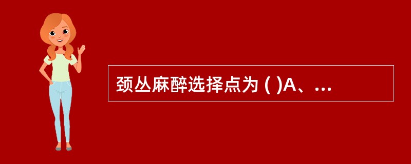 颈丛麻醉选择点为 ( )A、胸锁乳突肌前缘中点B、胸锁乳突肌前缘下、中1£¯3交