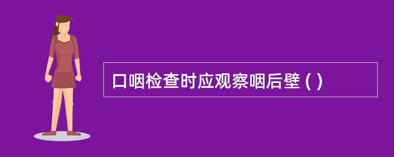 口咽检查时应观察咽后壁 ( )