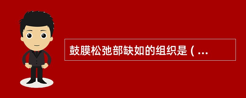 鼓膜松弛部缺如的组织是 ( )A、肌层B、粘膜C、皮肤层D、纤维层E、以上都错