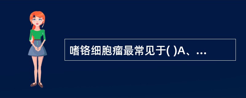 嗜铬细胞瘤最常见于( )A、肾上腺髓质B、主动脉旁视神经节细胞C、肾上腺皮质D、