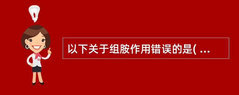 以下关于组胺作用错误的是( )A、毛细血管扩张B、血管通透性增加C、淋巴细胞浸润