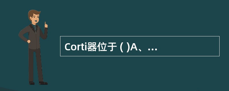 Corti器位于 ( )A、前庭膜B、基底膜C、耳石膜D、螺旋韧带E、蜗窗膜 -