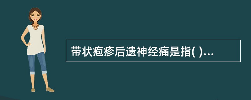 带状疱疹后遗神经痛是指( )A、皮损消退后2周，疼痛持续存在者B、皮损消退后6周