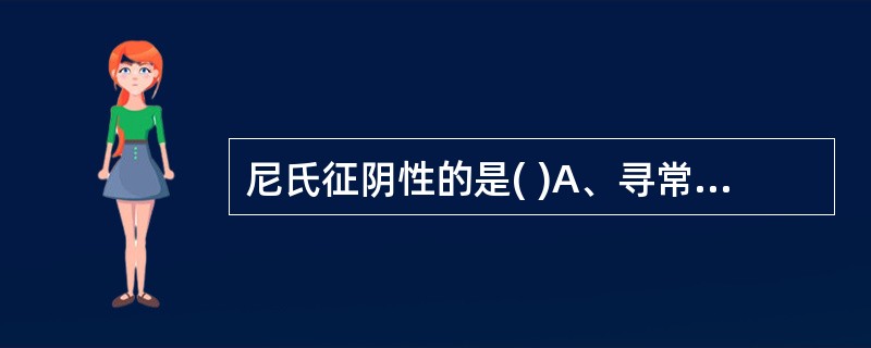 尼氏征阴性的是( )A、寻常型B、增殖型C、落叶型D、大疱性类天疱疮E、副肿瘤性