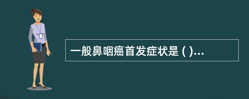 一般鼻咽癌首发症状是 ( )A、耳部症状B、脑神经症状C、涕中带血D、颈深部上群