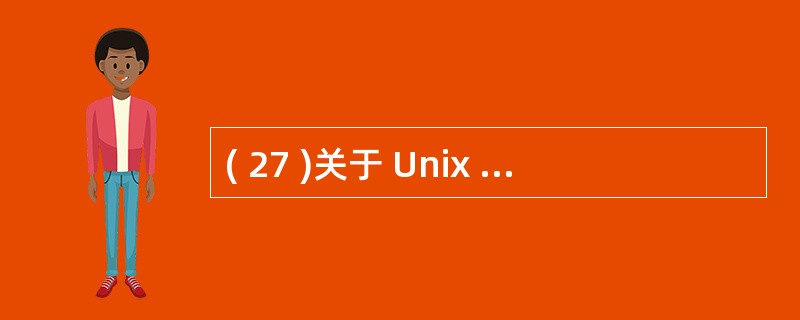 ( 27 )关于 Unix 操作系统的描述中,正确的是A ) Unix 由内核和