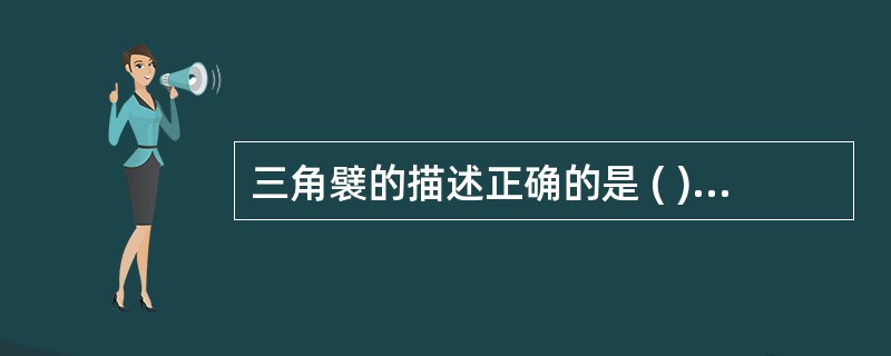 三角襞的描述正确的是 ( )A、位于腭舌弓与腭咽弓相交处B、位于扁桃体上端C、由