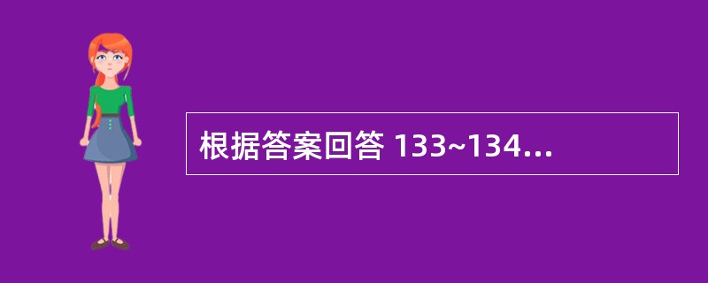 根据答案回答 133~134 题:共用备选答案