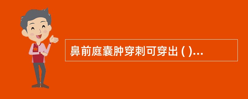 鼻前庭囊肿穿刺可穿出 ( )A、血性液体B、绿色黏稠液体C、脓性液体D、透明的黏