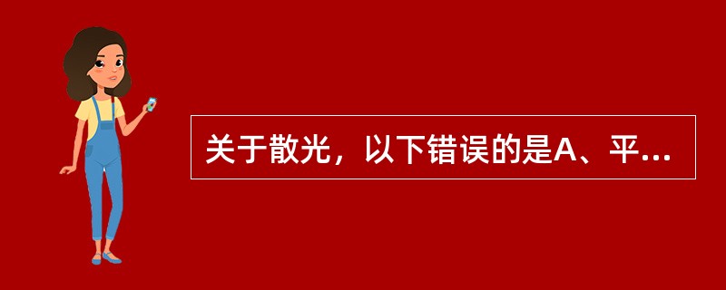 关于散光，以下错误的是A、平行光线通过散光眼不能形成焦点B、晶状体散光是引起散光