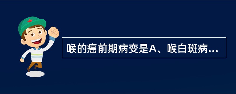 喉的癌前期病变是A、喉白斑病B、喉角化症C、成人型慢性肥厚性喉炎D、成人型喉乳头