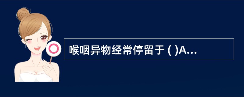 喉咽异物经常停留于 ( )A、梨状窝B、喉入口C、舌根部D、会厌谷E、环后隙 -