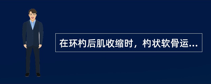 在环杓后肌收缩时，杓状软骨运动方向是 ( )A、向内运动B、向外运动C、向前运动