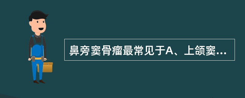 鼻旁窦骨瘤最常见于A、上颌窦B、前组筛窦C、后组筛窦D、蝶窦E、额窦