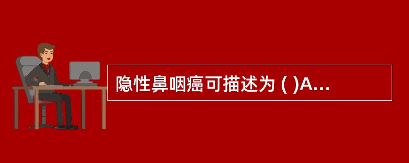 隐性鼻咽癌可描述为 ( )A、颈部肿瘤病理为鳞状上皮转移灶，而鼻咽部正常者B、无