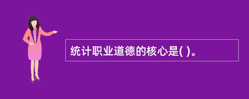 统计职业道德的核心是( )。