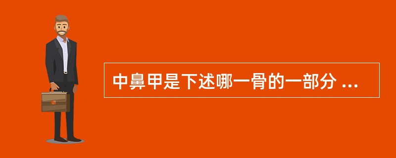 中鼻甲是下述哪一骨的一部分 ( )A、犁骨B、筛骨C、蝶骨D、齿槽骨E、上颌骨