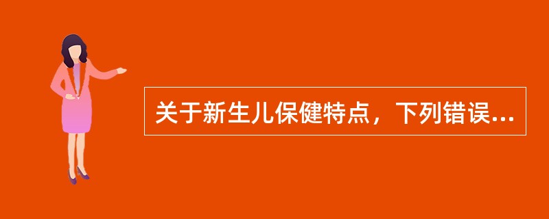 关于新生儿保健特点，下列错误的是( )A、新生儿保健重点在生后1周内B、新生儿应