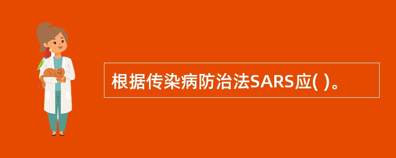 根据传染病防治法SARS应( )。