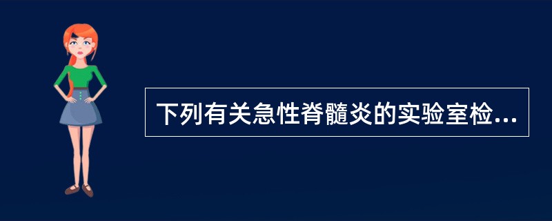 下列有关急性脊髓炎的实验室检查，正确的是A、脑脊液细胞数及蛋白增加，糖和氯化物降