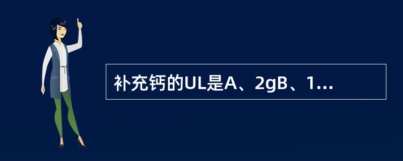 补充钙的UL是A、2gB、1gC、0.5gD、2.5gE、3g